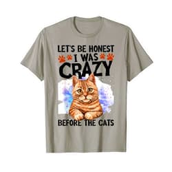 Funny Cat Lover Gift Shirts Let's Be Honest I Was Crazy Before The Cats Shirt Cat Lover T-Shirt