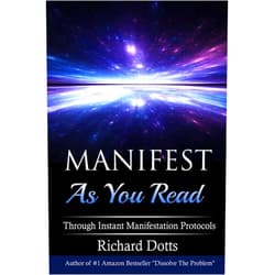 Richard Dotts Manifest As You Read: Through Instant Manifestation Protocols