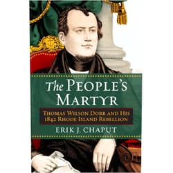 Erik J. Chaput The People's Martyr: Thomas Wilson Dorr and His 1842 Rhode Island Rebellion