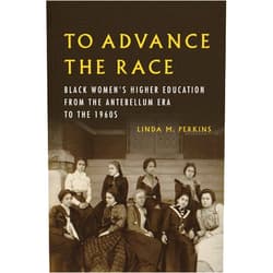 Linda M. Perkins To Advance the Race: Black Women's Higher Education from the Antebellum Era to the 1960s