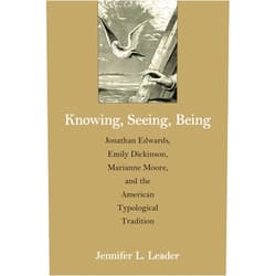 Jennifer L. Leader Knowing, Seeing, Being: Jonathan Edwards, Emily Dickinson, Marianne Moore, and the American Typological Tradition