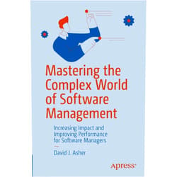 David J. Asher Mastering the Complex World of Software Management: Increasing Impact and Improving Performance for Software Managers