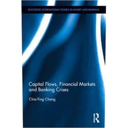 Chia-Ying Chang Capital Flows, Financial Markets and Banking Crises (Routledge International Studies in Money and Banking)