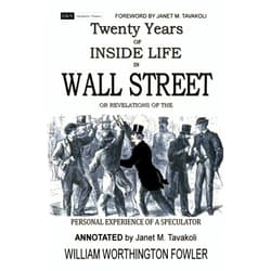 William Worthington Fowler,Janet M. Tavakoli Twenty Years of Inside Life in Wall Street or Revelations of the Personal Experience of a Speculator (Annotated)