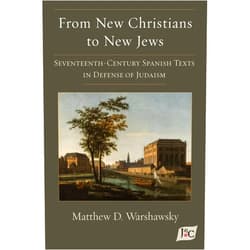 Matthew D Warshawsky From New Christians to New Jews: Seventeenth-Century Spanish Texts in Defense of Judaism (Estudios Judeoespañoles Samuel G. Armistead Y Joseph H. Silverman)