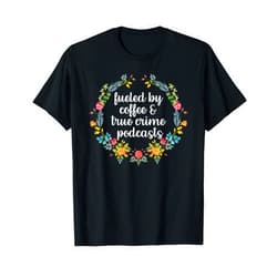 True Crime Podcast Shirt For Women Fueled By Coffee And True Crime Podcasts True Crime Gifts T-Shirt