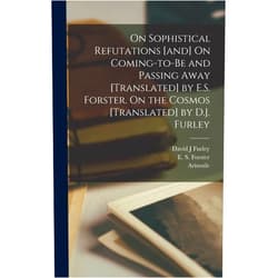 By Aristotle Aristotle (Author), E S 1879-1950 Forster (Author), David J Furley (Author) & 0 more On Sophistical Refutations [and] On Coming-to-be and Passing Away [translated] by E.S. Forster. On the Cosmos [translated] by D.J. Furley