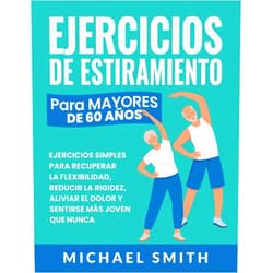 Michael Smith,Nathalie Seaton Ejercicios De Estiramiento Para Mayores De 60 Años: Ejercicios Simples Para Recuperar La Flexibilidad, Reducir La Rigidez, Aliviar El Dolor Y Sentirse ... para Personas Mayores) (Spanish Edition)