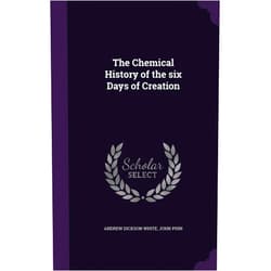Andrew Dickson White,John Phin The Chemical History of the six Days of Creation