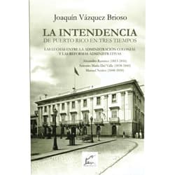Joaquín Vázquez-Brioso PhD,José Carvajal,Roberto Pérez Reyes La Intendencia en Puerto Rico en Tres Tiempos: Las Luchas entre la Administración Colonial y las Reformas Administrativas (Spanish Edition)