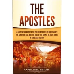 By Captivating History (Author) The Apostles: A Captivating Guide to the Twelve Disciples in Christianity, the Apostolic Age, and the Role of the Gospel of Jesus Christ in Christian History (Exploring Christianity)
