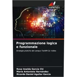 Rosa Imelda García Chi,María Antonieta Hernández,Ricardo Daniel Aguilar García Programmazione logica e funzionale: Strategie pratiche del campus TecNM Cd. Valles (Italian Edition)