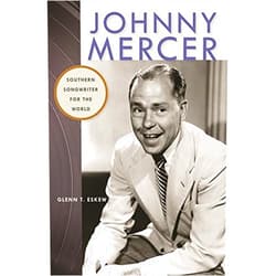 Glenn T. Eskew Johnny Mercer: Southern Songwriter for the World