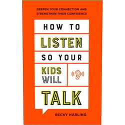 Becky Harling How to Listen So Your Kids Will Talk: Deepen Your Connection and Strengthen Their Confidence