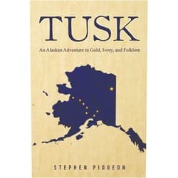 Stephen Pidgeon Tusk: An Alaskan Adventure in Gold, Ivory, and Folklore