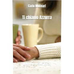 Carlo Molinari Ti chiamo Azzurra: (D'Amor non solo parlai) Seconda edizione (Italian Edition)