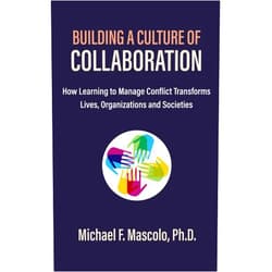 Michael F. Mascolo Ph.D. Building a Culture of Collaboration: How Learning to Manage Conflict Transforms Lives, Organizations and Societies