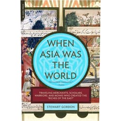 Stewart Gordon When Asia Was the World: Traveling Merchants, Scholars, Warriors, and Monks Who Created the 