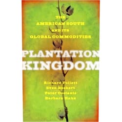 Richard Follett,Sven Beckert,Peter Coclanis,Barbara M. Hahn Plantation Kingdom: The American South and Its Global Commodities (The Marcus Cunliffe Lecture Series)