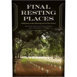 Brian Matthew Jordan,Jonathan W. White,David W. Blight,Edward L. Ayers,William Davis,Douglas R. Egerton,Barbara Gannon,Hilary Green,Anna Gibson Holloway,Caroline E. Janney,Michelle Krowl,Barton A. Myers,Terry Alford,Melodie Andrews,Danalisa DeAnne Blanton,Michael Burlingame,John M. Coski,Michael Gray,Allen Carl Guelzo,Vitor Izecksohn,Glenn W. LaFantasie,Jennifer M. Murray,Timothy J. Orr,Chris Phillips,Mark S. Schantz,Dana Shoaf,Walter B. Stahr,Michael Vorenberg,Ronald C. White,Katherine Reynolds Chaddock,Stephen D. Engle Final Resting Places: Reflections on the Meaning of Civil War Graves (UnCivil Wars Ser.)