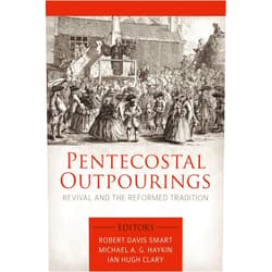 Michael A. G. Haykin,Robert Davis Smart,Ian Hugh Clary,Steve Lawson,Eifon Evans,Iain Campbell,Peter Beck,Tom Nettles,Joel R. Beeke Pentecostal Outpourings: Revival and the Reformed Tradition