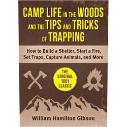 William Hamilton Gibson Camp Life in the Woods and the Tips and Tricks of Trapping: How to Build a Shelter, Start a Fire, Set Traps, Capture Animals, and More