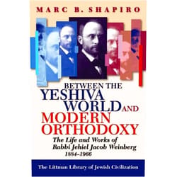 Marc B. Shapiro Between the Yeshiva World and Modern Orthodoxy: The Life and Works of Rabbi Jehiel Jacob Weinberg, 1884-1966 (The Littman Library of Jewish Civilization)