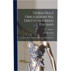 Italian Edition by Giorgio Giorgi (Author) Teoria Delle Obbligazioni Nel Diritto Moderno Italiano: Esposta Con La Scorta Della Dottrina E Della Giurisprudenza; Volume 1 (Italian Edition)