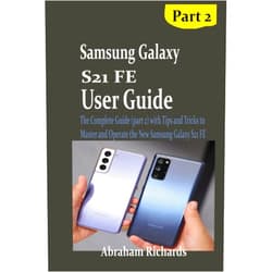 Abraham Richards SAMSUNG GALAXY S21 FE USER GUIDE: The Complete Guide (part 2) with Tips and Tricks to Master and Operate the New Samsung Galaxy S21 FE
