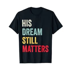 His Dream Still Matters Martin Luther King Day Tee His Dream Still Matters Martin Luther King Day Human Rights T-Shirt