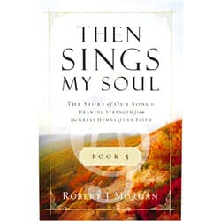 Robert J. Morgan Then Sings My Soul Book 3: The Story of Our Songs: Drawing Strength from the Great Hymns of Our Faith (Then Sings My Soul (Thomas Nelson))