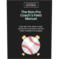 Mike Thompson The Non-Pro Coach's Field Manual: A Practical Youth Baseball System for Rec League Coaches to Run Better Practices, Develop Players Faster, and Keep ... Even If You Never Played Past High School
