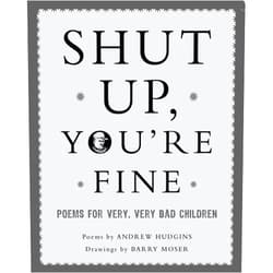 Andrew Hudgins,Barry Moser Shut Up You're Fine: Instructive Poetry for Very, Very Bad Children