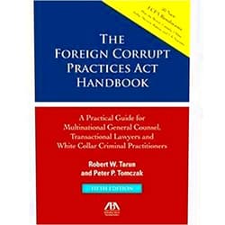 Robert W Tarun,Peter P Tomczak The Foreign Corrupt Practices Act Handbook, Fifth Edition: A Practical Guide for Multinational Counsel, Transactional Lawyers and White Collar Criminal Practitioners