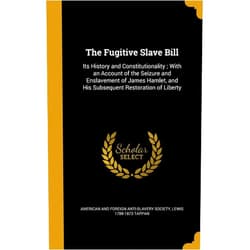 By Lewis 1788-1873 Tappan (Author), American and Foreign Anti-Slavery Societ (Creator) The Fugitive Slave Bill: Its History and Constitutionality; With an Account of the Seizure and Enslavement of James Hamlet, and His Subsequent Restoration of Liberty