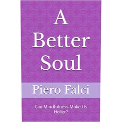 Piero Falci A Better Soul: Can Mindfulness Make Us Holier? (A Better Life in a Better World)