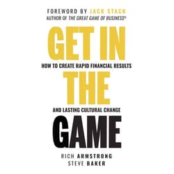 Rich Armstrong,Steve Baker Get In The Game: How To Create Rapid Financial Results And Lasting Cultural Change