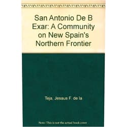 Jesus F. De LA Teja San Antonio De Bexar: A Community on New Spain's Northern Frontier