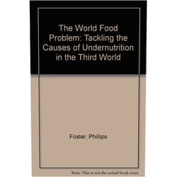 Phillips Foster The World Food Problem: Tackling the Causes of Undernutrition in the Third World
