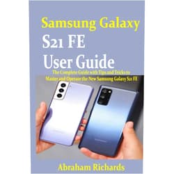 Abraham Richards Samsung Galaxy S21 FE User Guide: The Complete Guide with Tips and Tricks to Master and Operate the New Samsung Galaxy S21 FE