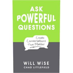 Will Wise,Chad Littlefield Ask Powerful Questions: Create Conversations That Matter