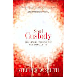 Stephen W. Smith Soul Custody: Choosing to Care for the One and Only You