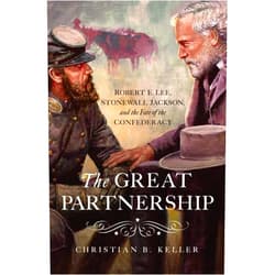 Christian B Keller The Great Partnership: Robert E. Lee, Stonewall Jackson, and the Fate of the Confederacy