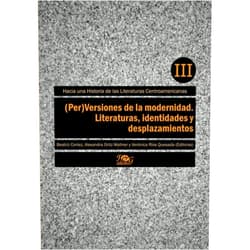 Beatriz Cortez,Alexandra Ortiz Wallner,Verónica Ríos Quesada,Silvia L. López,Ileana Rodríguez,Yansi Pérez,Arturo Arias,Dante Liano,Uriel Quesada (Per)Versiones de la modernidad. Literaturas, identidades y desplazamientos