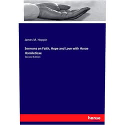 James M. Hoppin Hoppin Sermons on Faith, Hope and Love with Horae Homileticae: Second Edition