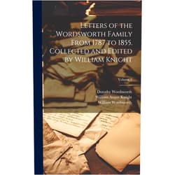 William Angus Knight,William Wordsworth,Dorothy Wordsworth Letters of the Wordsworth Family From 1787 to 1855. Collected and Edited by William Knight; Volume 2