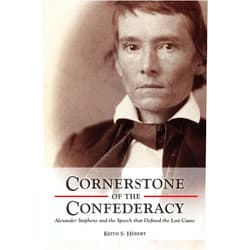 Keith Hebert Cornerstone of the Confederacy: Alexander Stephens and the Speech that Defined the Lost Cause