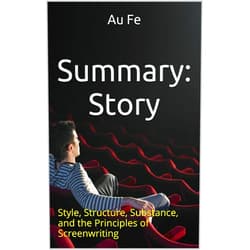 Au Fe Summary: Story: Style, Structure, Substance, and the Principles of Screenwriting