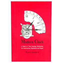 Ward L. Goodrich The Modern Clock: A Study of Time Keeping Mechanism; Its Construction, Regulation, and Repair
