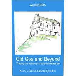 Anand Bariya,Suhag Shirodkar Old Goa and Beyond: Tracing the course of a colonial enterprise